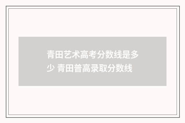 青田艺术高考分数线是多少 青田普高录取分数线