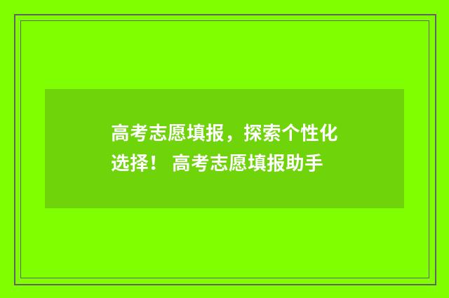 高考志愿填报，探索个性化选择！ 高考志愿填报助手