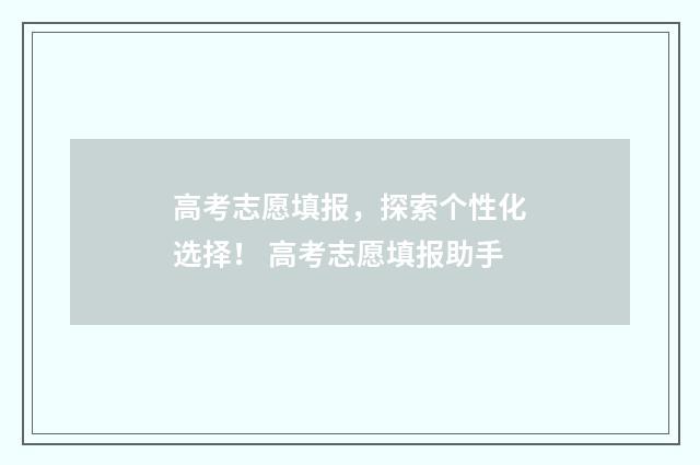高考志愿填报，探索个性化选择！ 高考志愿填报助手