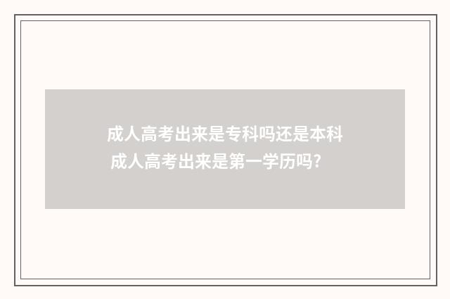 成人高考出来是专科吗还是本科 成人高考出来是第一学历吗?