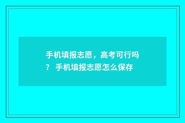 手机填报志愿，高考可行吗？ 手机填报志愿怎么保存