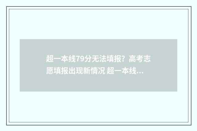 超一本线79分无法填报？高考志愿填报出现新情况 超一本线71分该怎么选学校