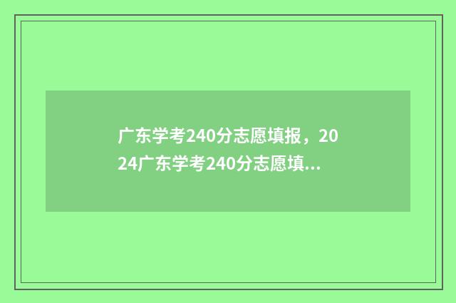 广东学考240分志愿填报，2024广东学考240分志愿填报指南 2020广东学考多少分为a