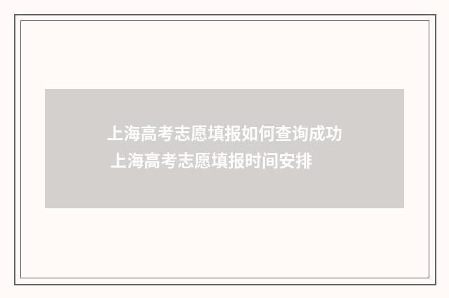 上海高考志愿填报如何查询成功 上海高考志愿填报时间安排