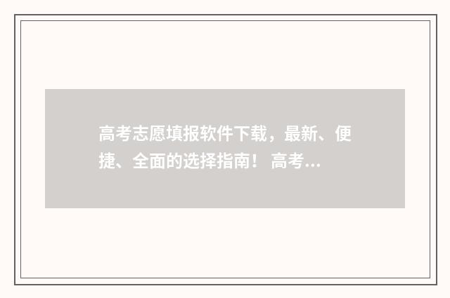 高考志愿填报软件下载，最新、便捷、全面的选择指南！ 高考志愿填报软件免费版官方正版