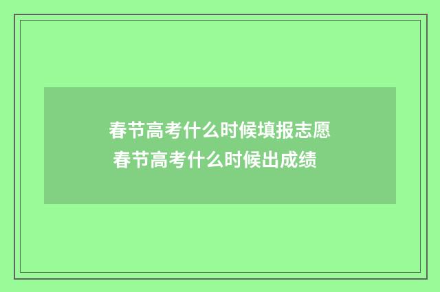 春节高考什么时候填报志愿 春节高考什么时候出成绩