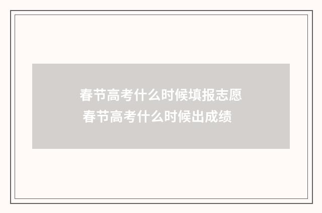 春节高考什么时候填报志愿 春节高考什么时候出成绩