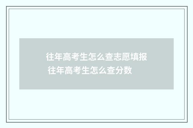 往年高考生怎么查志愿填报 往年高考生怎么查分数