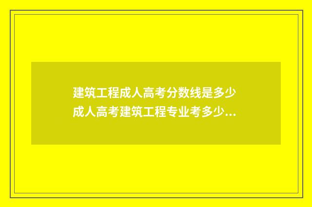 建筑工程成人高考分数线是多少 成人高考建筑工程专业考多少科目