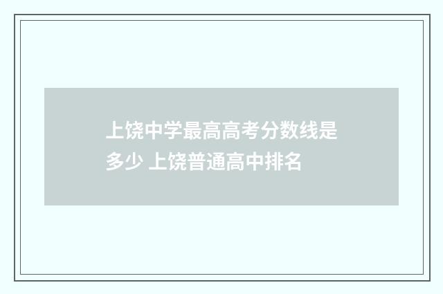 上饶中学最高高考分数线是多少 上饶普通高中排名