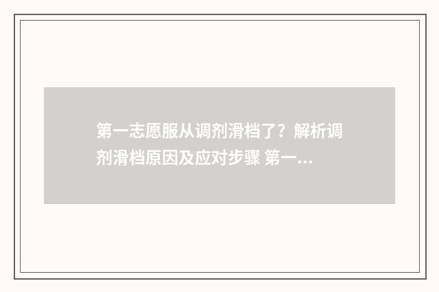 第一志愿服从调剂滑档了？解析调剂滑档原因及应对步骤 第一志愿服从调剂录取率高吗