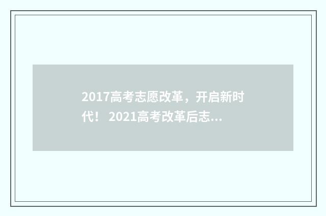 2017高考志愿改革，开启新时代！ 2021高考改革后志愿怎么填