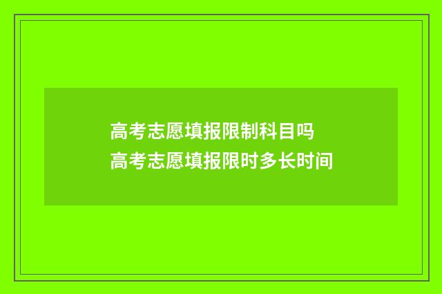 高考志愿填报限制科目吗 高考志愿填报限时多长时间