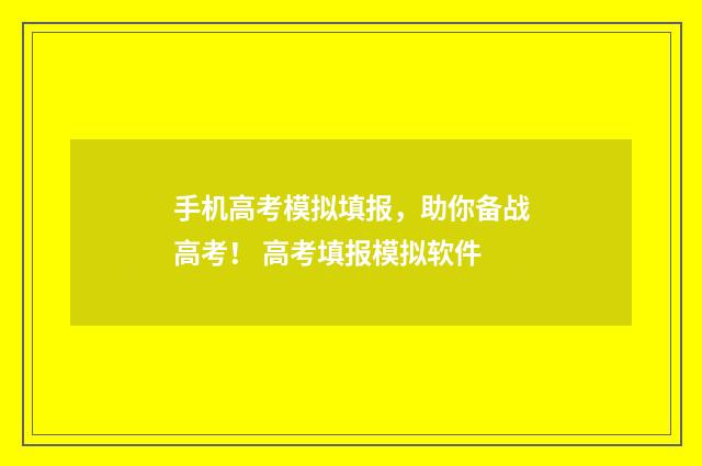 手机高考模拟填报，助你备战高考！ 高考填报模拟软件