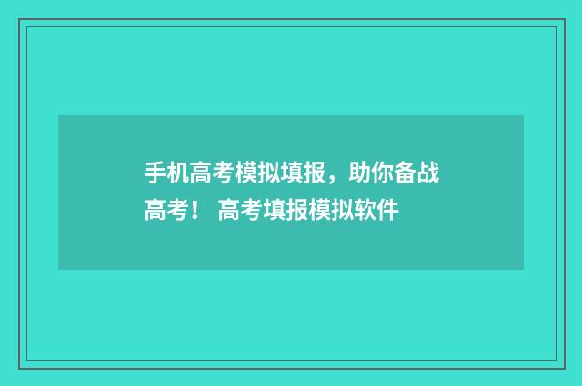手机高考模拟填报，助你备战高考！ 高考填报模拟软件