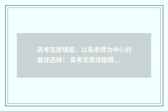 高考志愿填报，以朱老师为中心的最佳选择！ 高考志愿填报模拟