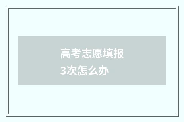 高考志愿填报3次怎么办