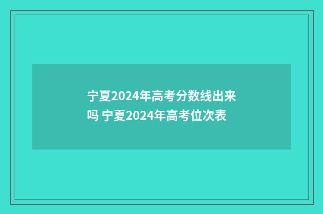 宁夏2024年高考分数线出来吗 宁夏2024年高考位次表
