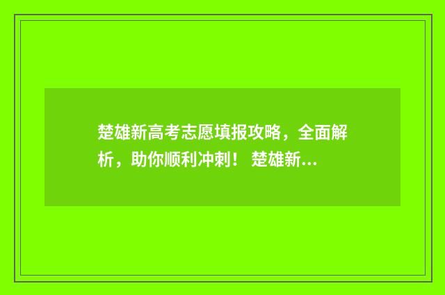楚雄新高考志愿填报攻略，全面解析，助你顺利冲刺！ 楚雄新高考志愿填报规则