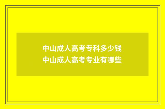 中山成人高考专科多少钱 中山成人高考专业有哪些