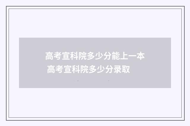 高考宣科院多少分能上一本 高考宣科院多少分录取