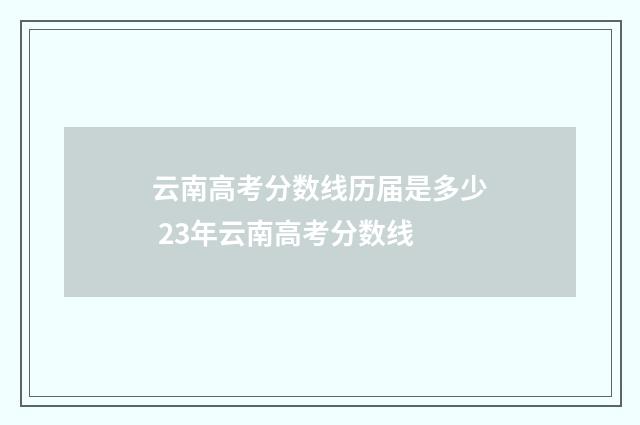 云南高考分数线历届是多少 23年云南高考分数线