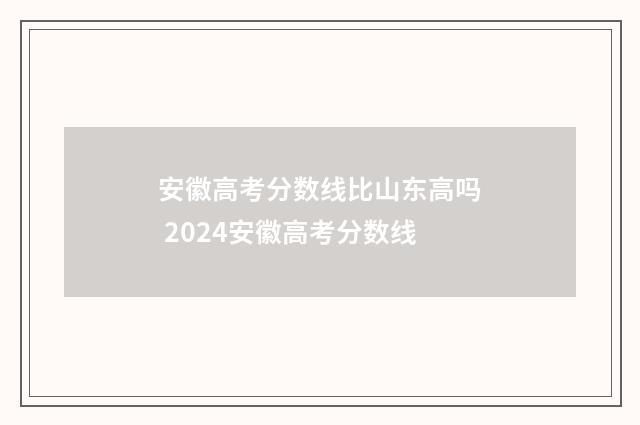 安徽高考分数线比山东高吗 2024安徽高考分数线