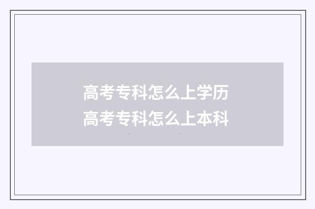 高考专科怎么上学历 高考专科怎么上本科