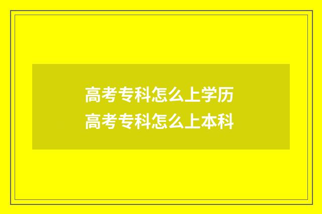 高考专科怎么上学历 高考专科怎么上本科