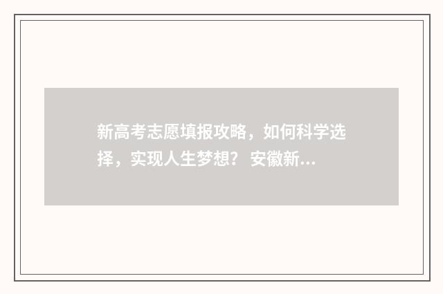 新高考志愿填报攻略，如何科学选择，实现人生梦想？ 安徽新高考志愿填报