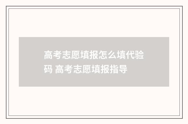 高考志愿填报怎么填代验码 高考志愿填报指导
