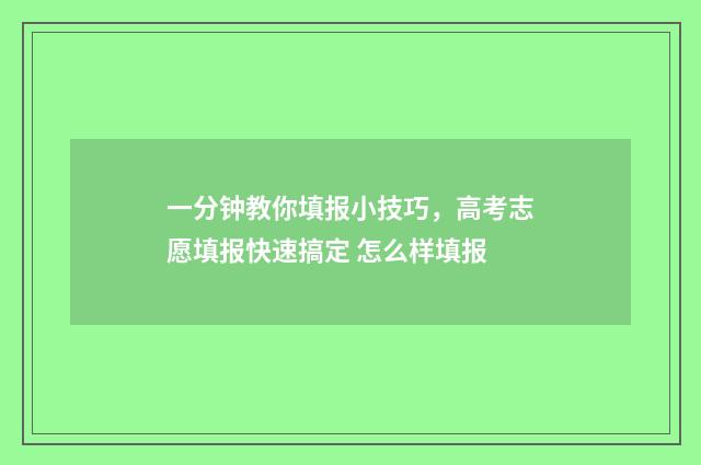 一分钟教你填报小技巧，高考志愿填报快速搞定 怎么样填报