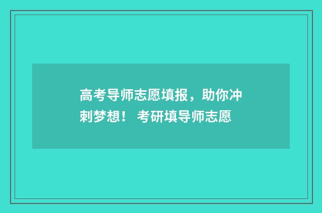 高考导师志愿填报，助你冲刺梦想！ 考研填导师志愿
