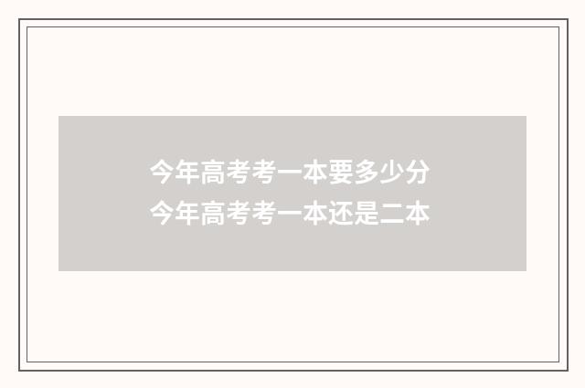 今年高考考一本要多少分 今年高考考一本还是二本