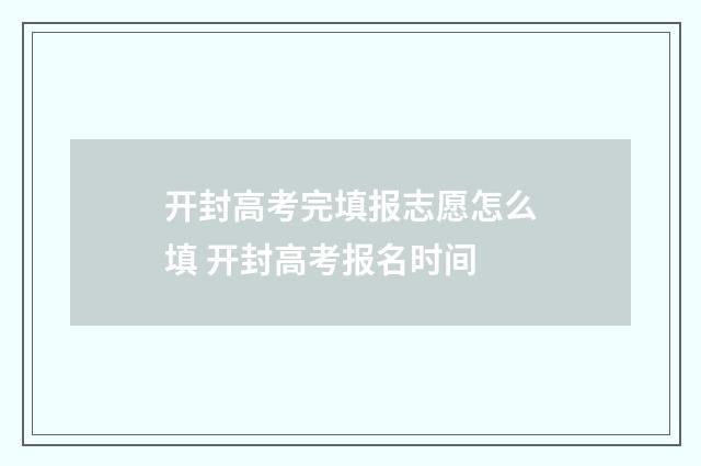 开封高考完填报志愿怎么填 开封高考报名时间