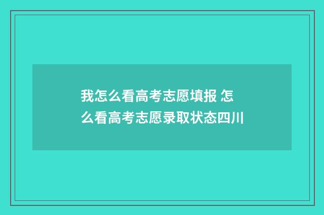 我怎么看高考志愿填报 怎么看高考志愿录取状态四川