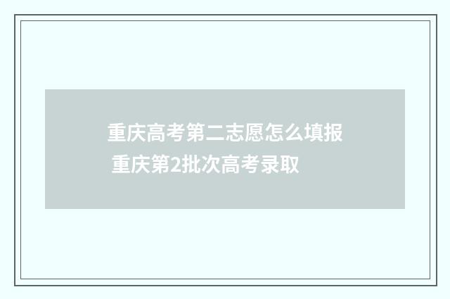 重庆高考第二志愿怎么填报 重庆第2批次高考录取