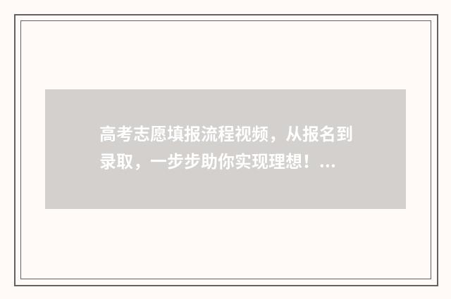 高考志愿填报流程视频，从报名到录取，一步步助你实现理想！ 春季高考填报志愿