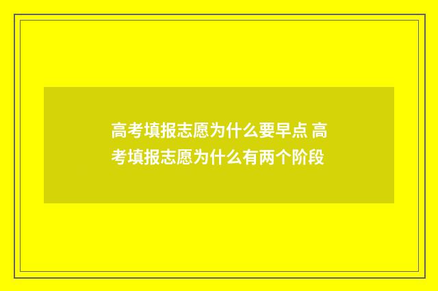 高考填报志愿为什么要早点 高考填报志愿为什么有两个阶段