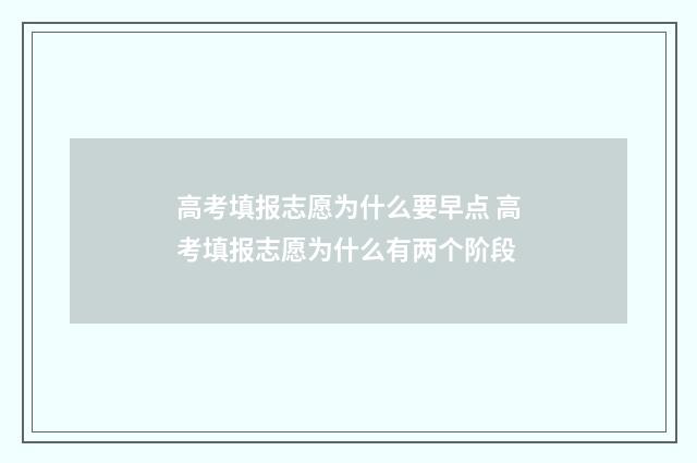 高考填报志愿为什么要早点 高考填报志愿为什么有两个阶段