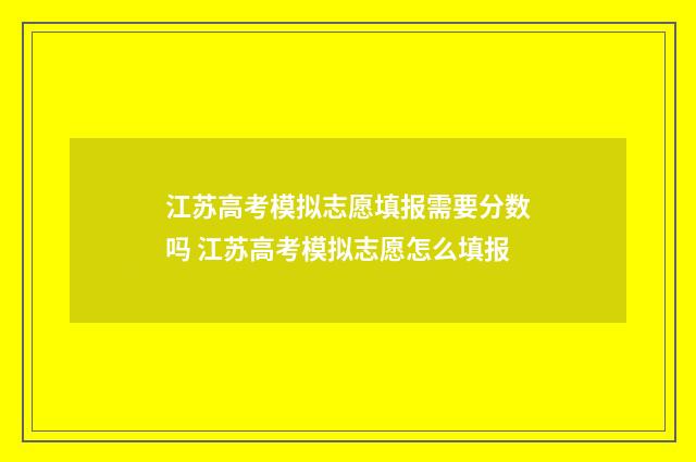 江苏高考模拟志愿填报需要分数吗 江苏高考模拟志愿怎么填报