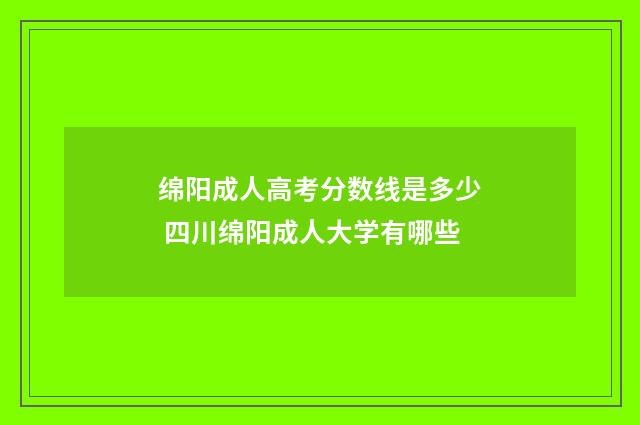 绵阳成人高考分数线是多少 四川绵阳成人大学有哪些