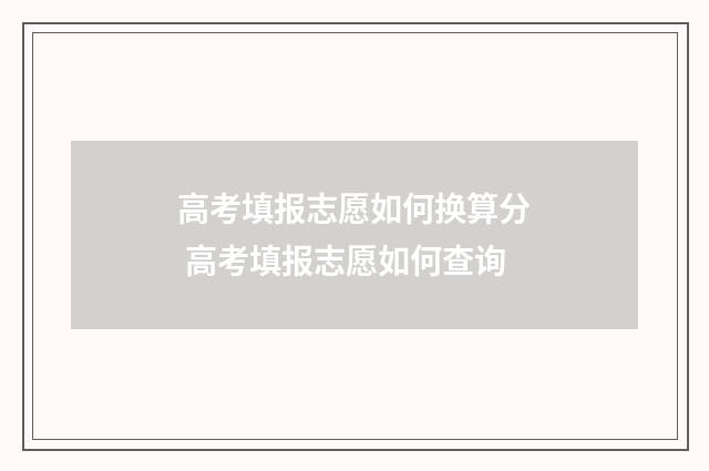 高考填报志愿如何换算分 高考填报志愿如何查询