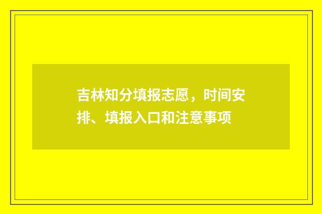 吉林知分填报志愿，时间安排、填报入口和注意事项