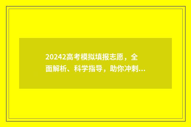 20242高考模拟填报志愿，全面解析、科学指导，助你冲刺理想大学！ 2021年高考模拟填报