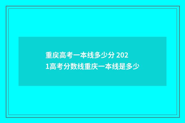 重戻高考一本线多少分 2021高考分数线重庆一本线是多少
