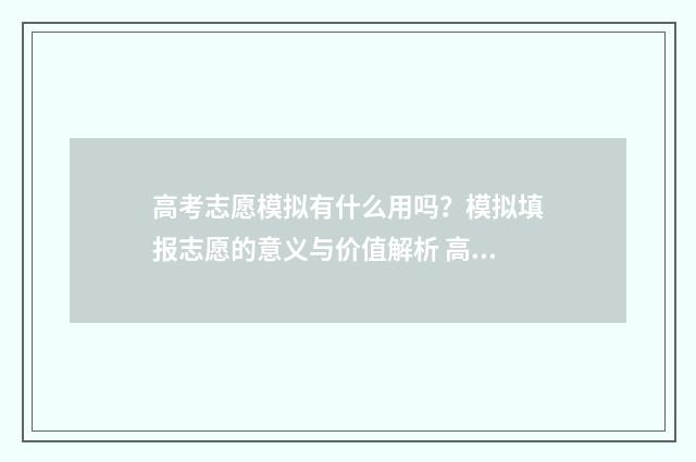 高考志愿模拟有什么用吗？模拟填报志愿的意义与价值解析 高考报志愿模拟