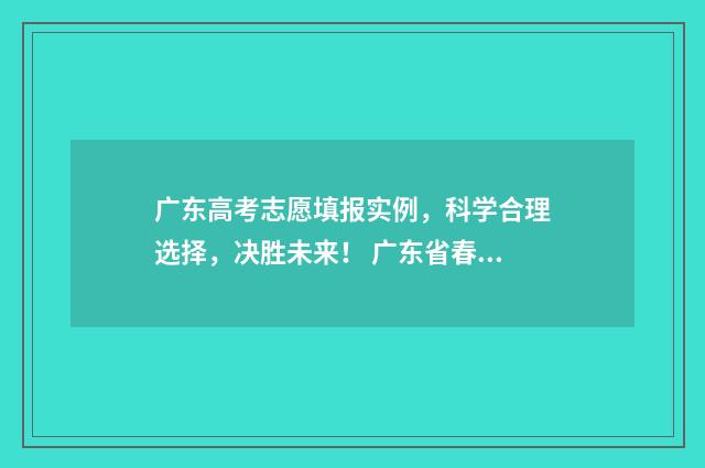 广东高考志愿填报实例，科学合理选择，决胜未来！ 广东省春季高考志愿填报系统