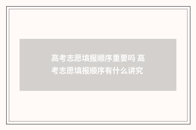 高考志愿填报顺序重要吗 高考志愿填报顺序有什么讲究