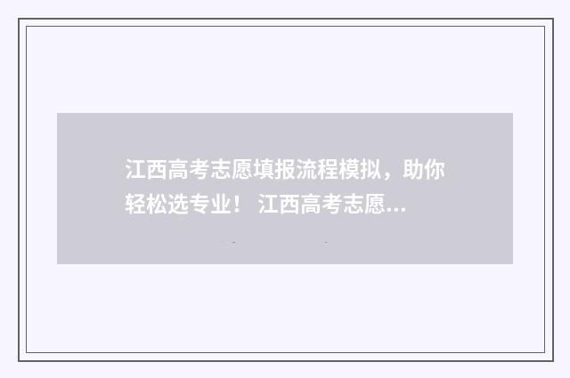 江西高考志愿填报流程模拟，助你轻松选专业！ 江西高考志愿填报成功界面是怎样的